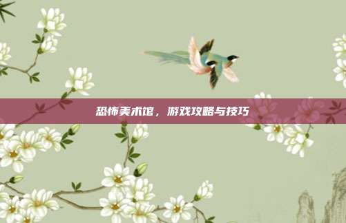 恐怖美术馆,游戏攻略与技巧