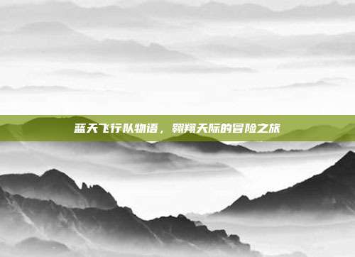 蓝天飞行队物语,翱翔天际的冒险之旅