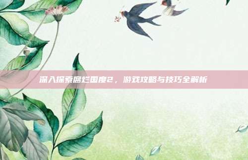 深入探索腐烂国度2,游戏攻略与技巧全解析