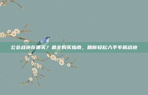 公会战袍在哪买？最全购买指南，助你轻松入手专属战袍