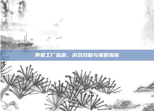 异星工厂蓝图，游戏攻略与策略指南