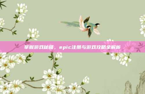 掌握游戏秘籍,epic注册与游戏攻略全解析