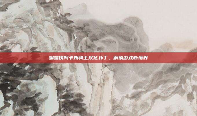 蝙蝠侠阿卡姆骑士汉化补丁,解锁游戏新境界