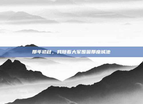 那年初秋，我随着大军围困那座城池
