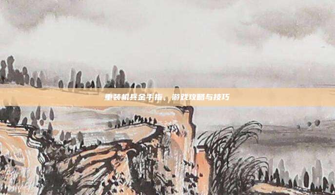 重装机兵金手指，游戏攻略与技巧