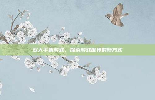 双人手机游戏,探索游戏世界的新方式
