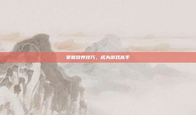 掌握放养技巧，成为游戏高手