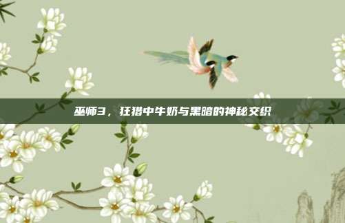 巫师3,狂猎中牛奶与黑暗的神秘交织