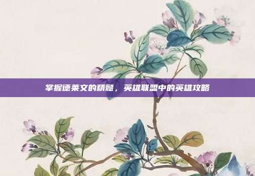 掌握德莱文的精髓，英雄联盟中的英雄攻略