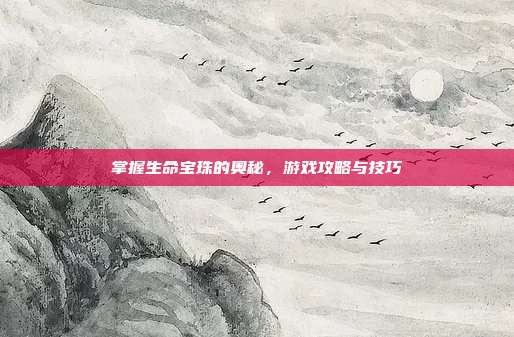 掌握生命宝珠的奥秘,游戏攻略与技巧