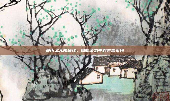 都市之无限金钱，揭秘游戏中的财富密码