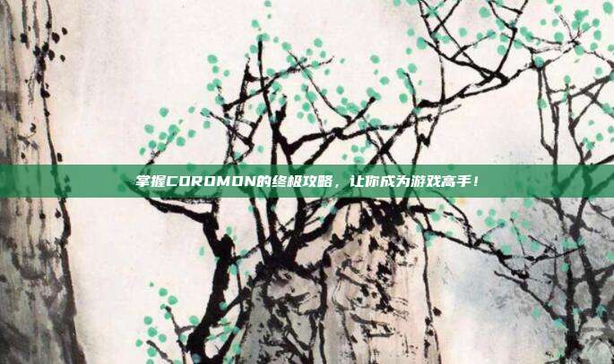 掌握COROMON的终极攻略,让你成为游戏高手!