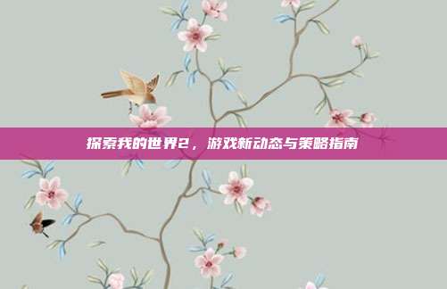 探索我的世界2，游戏新动态与策略指南