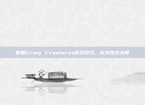 掌握Crazy Creatures游戏技巧,成为生存大师