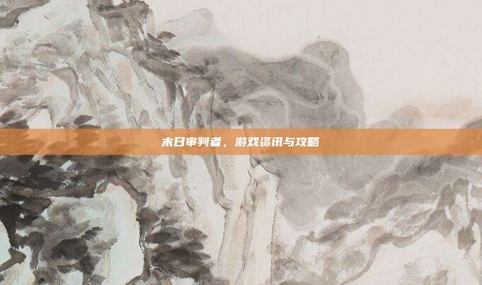 末日审判者,游戏资讯与攻略