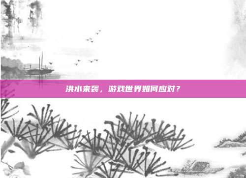 洪水来袭,游戏世界如何应对?