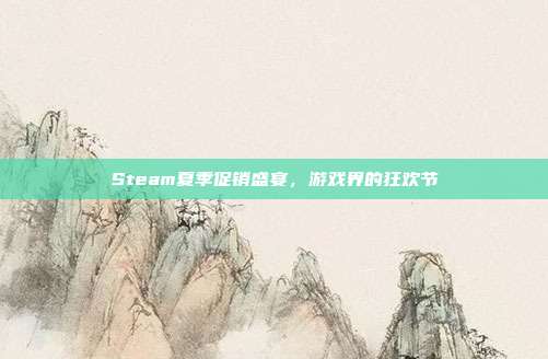 Steam夏季促销盛宴,游戏界的狂欢节