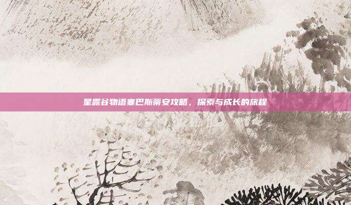 星露谷物语塞巴斯蒂安攻略,探索与成长的旅程