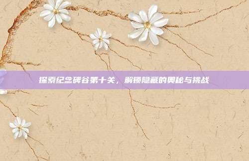 探索纪念碑谷第十关,解锁隐藏的奥秘与挑战