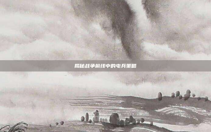 揭秘战争前线中的屯兵策略
