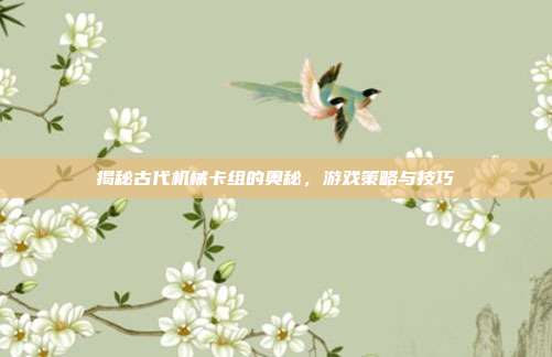 揭秘古代机械卡组的奥秘，游戏策略与技巧