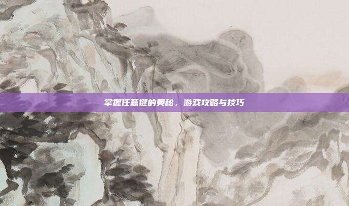 掌握任意键的奥秘,游戏攻略与技巧