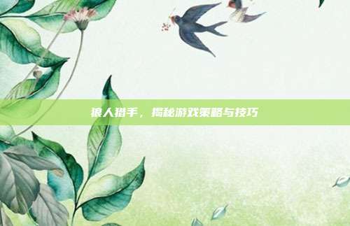 狼人猎手,揭秘游戏策略与技巧