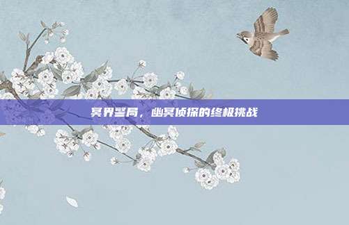 冥界警局，幽冥侦探的终极挑战