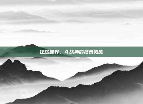 狂怒破界，斗战神的狂暴觉醒