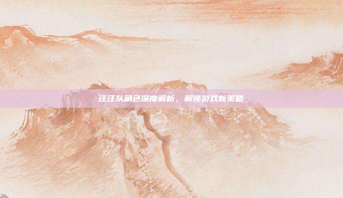 汪汪队角色深度解析，解锁游戏新策略