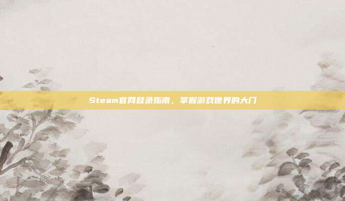 Steam官网登录指南，掌握游戏世界的大门