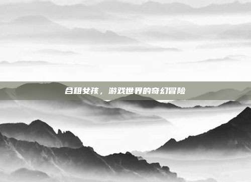 合租女孩,游戏世界的奇幻冒险