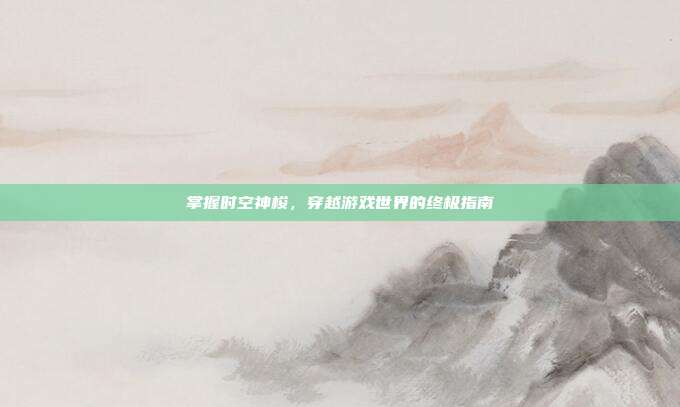 掌握时空神梭,穿越游戏世界的终极指南