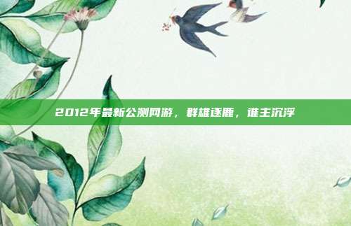 2012年最新公测网游，群雄逐鹿，谁主沉浮