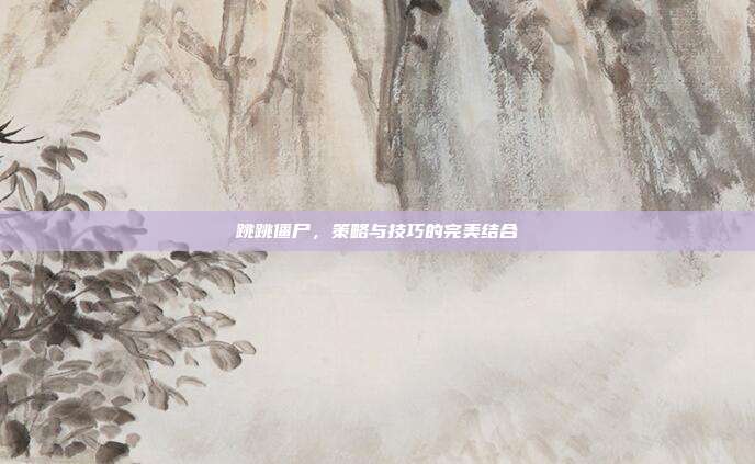 跳跳僵尸，策略与技巧的完美结合