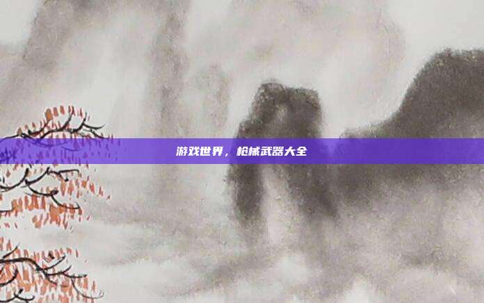 游戏世界,枪械武器大全