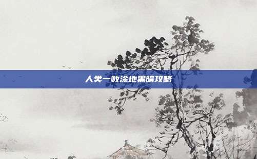 人类一败涂地黑暗攻略