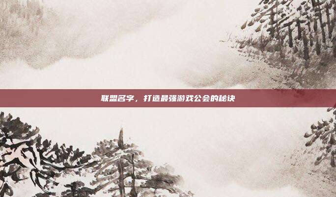 联盟名字,打造最强游戏公会的秘诀