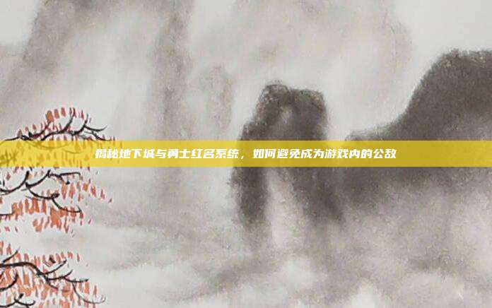 揭秘地下城与勇士红名系统，如何避免成为游戏内的公敌