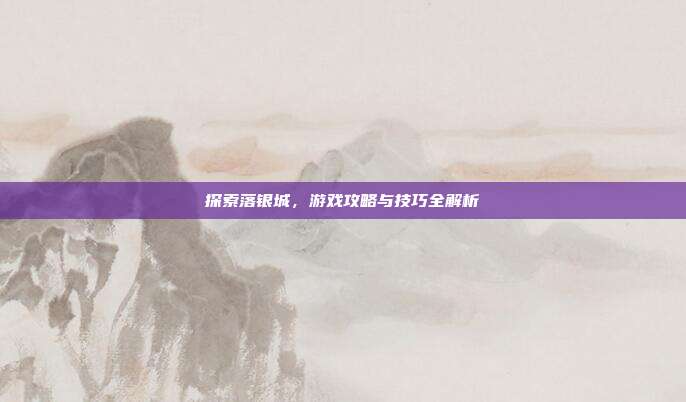 探索落银城,游戏攻略与技巧全解析