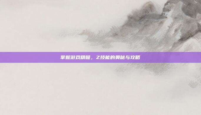 掌握游戏精髓,Z技能的奥秘与攻略