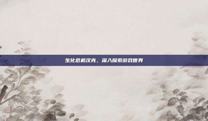 生化危机汉克,深入探索游戏世界