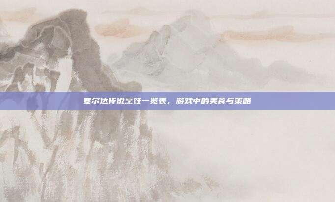 塞尔达传说烹饪一览表，游戏中的美食与策略