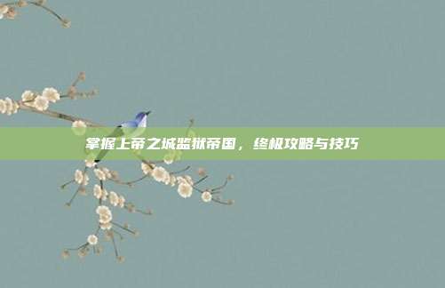掌握上帝之城监狱帝国,终极攻略与技巧