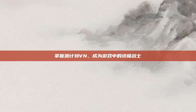 掌握源计划VN,成为游戏中的终极战士