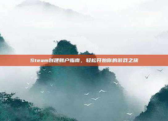 Steam创建账户指南,轻松开始你的游戏之旅