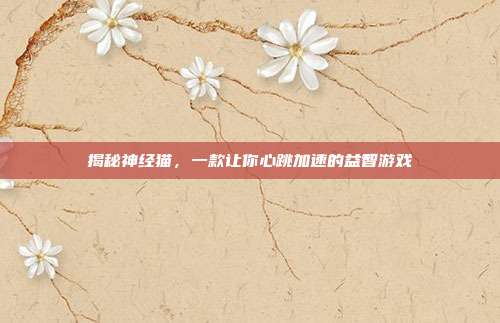 揭秘神经猫，一款让你心跳加速的益智游戏