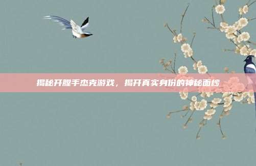 揭秘开膛手杰克游戏,揭开真实身份的神秘面纱