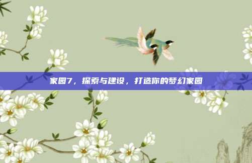 家园7，探索与建设，打造你的梦幻家园