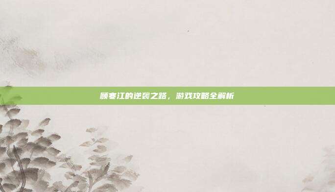 顾寒江的逆袭之路,游戏攻略全解析